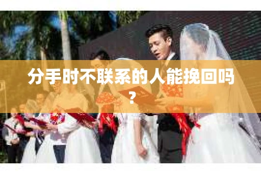 分手时不联系的人能挽回吗？