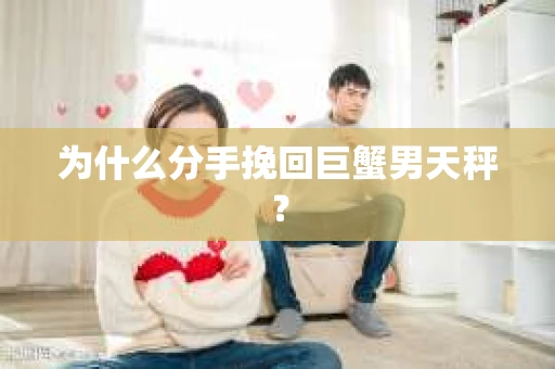 为什么分手挽回巨蟹男天秤？