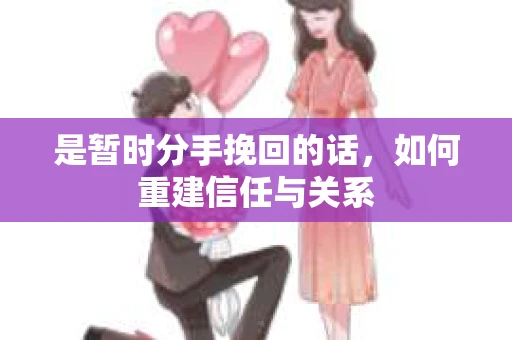 是暂时分手挽回的话，如何重建信任与关系