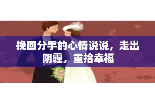 挽回分手的心情说说，走出阴霾，重拾幸福
