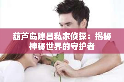 葫芦岛建昌私家侦探：揭秘神秘世界的守护者