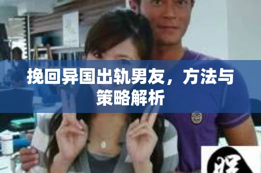 挽回异国出轨男友，方法与策略解析