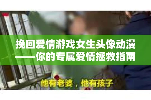 挽回爱情游戏女生头像动漫——你的专属爱情拯救指南
