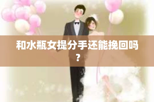 和水瓶女提分手还能挽回吗？