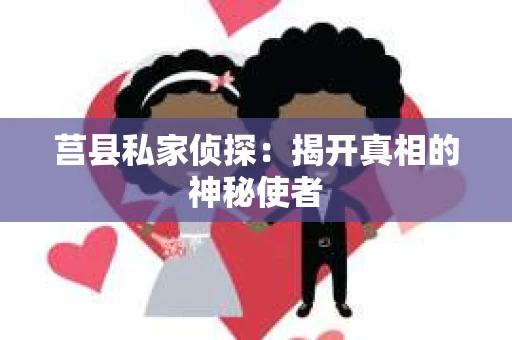莒县私家侦探：揭开真相的神秘使者