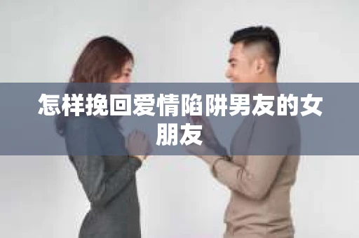怎样挽回爱情陷阱男友的女朋友