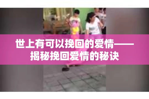 世上有可以挽回的爱情——揭秘挽回爱情的秘诀