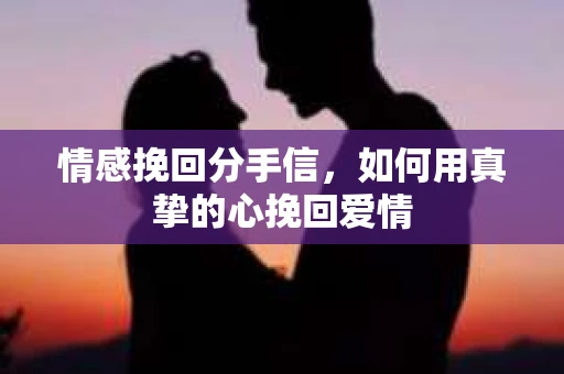 情感挽回分手信，如何用真挚的心挽回爱情