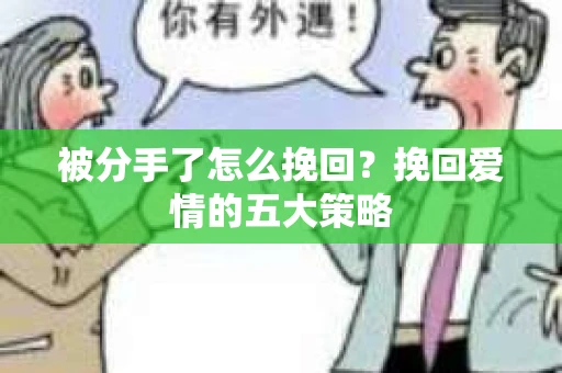 被分手了怎么挽回?挽回爱情的五大策略 被分手了怎么挽回?挽回爱情的五大策略