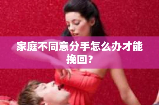 家庭不同意分手怎么办才能挽回？