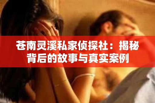 苍南灵溪私家侦探社：揭秘背后的故事与真实案例
