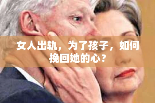 女人出轨，为了孩子，如何挽回她的心？