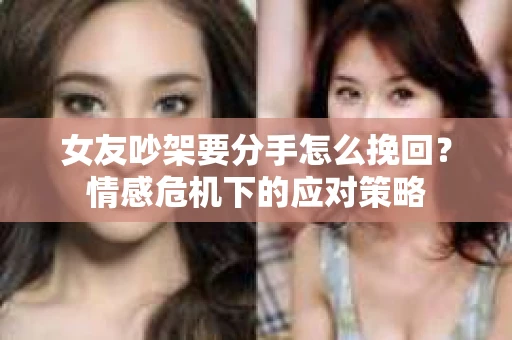女友吵架要分手怎么挽回？情感危机下的应对策略