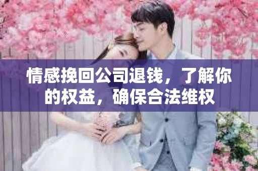 情感挽回公司退钱，了解你的权益，确保合法维权