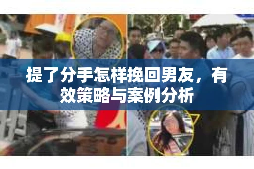 提了分手怎样挽回男友，有效策略与案例分析