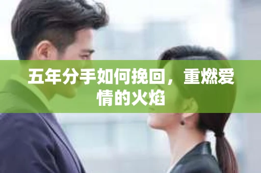 五年分手如何挽回，重燃爱情的火焰