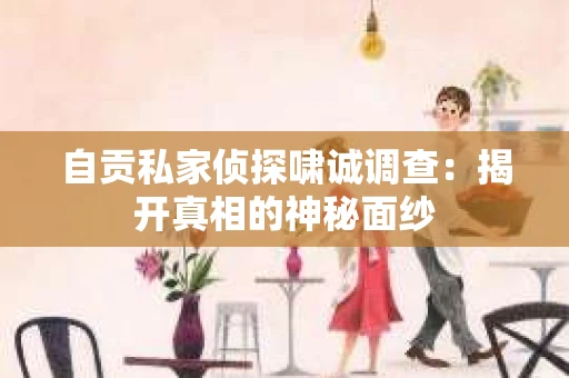 自贡私家侦探啸诚调查：揭开真相的神秘面纱
