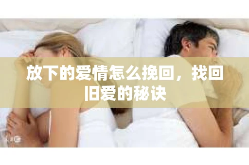 放下的爱情怎么挽回，找回旧爱的秘诀