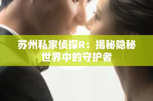 苏州私家侦探R：揭秘隐秘世界中的守护者