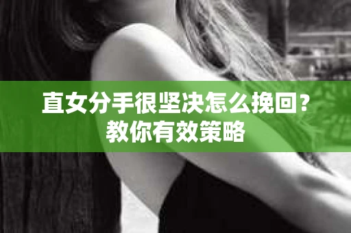 直女分手很坚决怎么挽回？教你有效策略