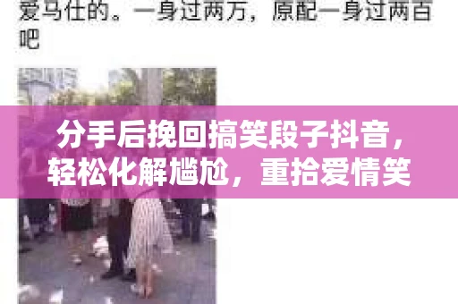 分手后挽回搞笑段子抖音，轻松化解尴尬，重拾爱情笑颜