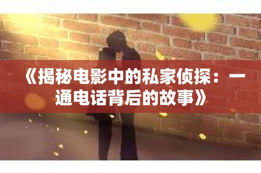 《揭秘电影中的私家侦探：一通电话背后的故事》