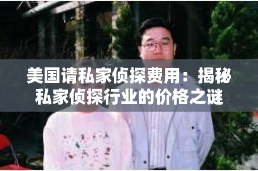 美国请私家侦探费用：揭秘私家侦探行业的价格之谜