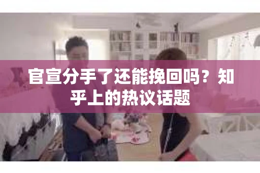 官宣分手了还能挽回吗？知乎上的热议话题