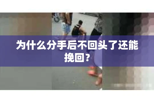为什么分手后不回头了还能挽回？