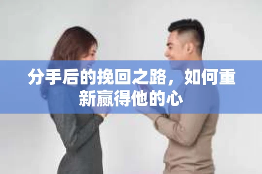 分手后的挽回之路，如何重新赢得他的心