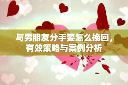 与男朋友分手要怎么挽回，有效策略与案例分析