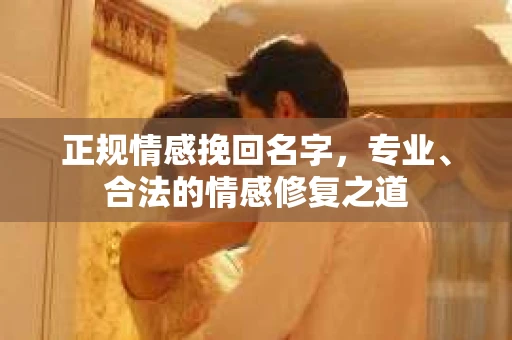 正规情感挽回名字，专业、合法的情感修复之道