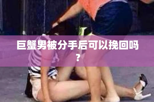 巨蟹男被分手后可以挽回吗？