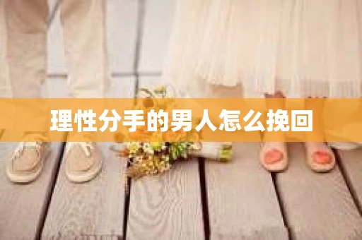 理性分手的男人怎么挽回