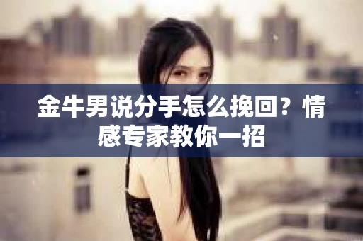金牛男说分手怎么挽回？情感专家教你一招