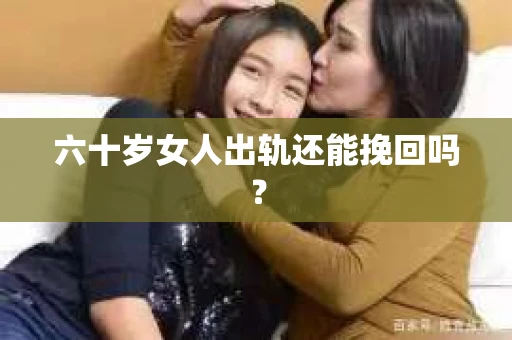 六十岁女人出轨还能挽回吗？