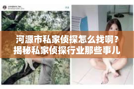 河源市私家侦探怎么找啊?揭秘私家侦探行业那些事儿 河源市私家侦探怎么找啊?揭秘私家侦探行业那些事儿