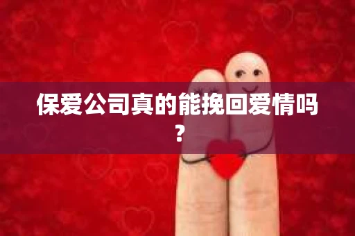 保爱公司真的能挽回爱情吗? 保爱公司真的能挽回爱情吗?