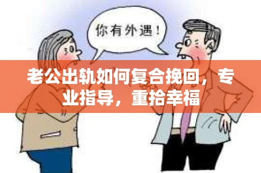 老公出轨如何复合挽回,专业指导,重拾幸福 老公出轨如何复合挽回,专业指导,重拾幸福