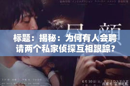 标题：揭秘：为何有人会聘请两个私家侦探互相跟踪？