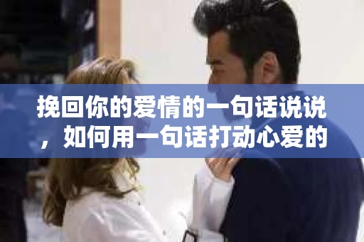 挽回你的爱情的一句话说说，如何用一句话打动心爱的人
