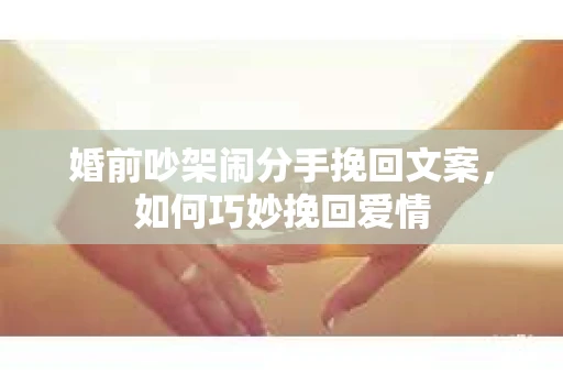 婚前吵架闹分手挽回文案，如何巧妙挽回爱情