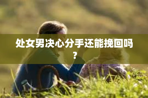 处女男决心分手还能挽回吗? 处女男决心分手还能挽回吗?