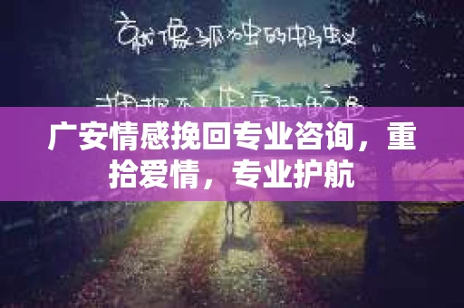 广安情感挽回专业咨询,重拾爱情,专业护航 广安情感挽回专业咨询,重拾爱情,专业护航