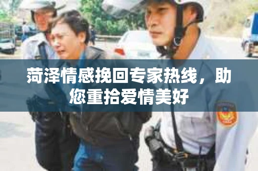 菏泽情感挽回专家热线,助您重拾爱情美好 菏泽情感挽回专家热线,助您重拾爱情美好
