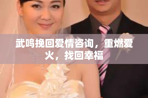 武鸣挽回爱情咨询，重燃爱火，找回幸福