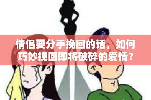 情侣要分手挽回的话,如何巧妙挽回即将破碎的爱情? 情侣要分手挽回的话,如何巧妙挽回即将破碎的爱情?