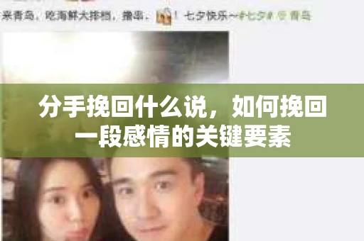 分手挽回什么说,如何挽回一段感情的关键要素 分手挽回什么说,如何挽回一段感情的关键要素