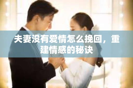 夫妻没有爱情怎么挽回,重建情感的秘诀 夫妻没有爱情怎么挽回,重建情感的秘诀