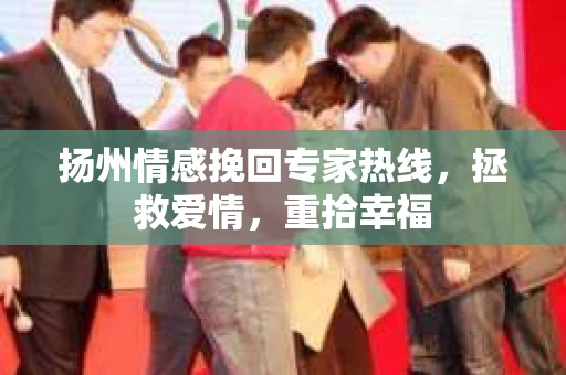 扬州情感挽回专家热线,拯救爱情,重拾幸福 扬州情感挽回专家热线,拯救爱情,重拾幸福